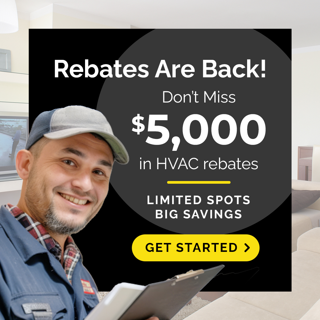 Rebates are back! Don’t miss $5,000 in HVAC rebates. Limited spots, big savings, get started.